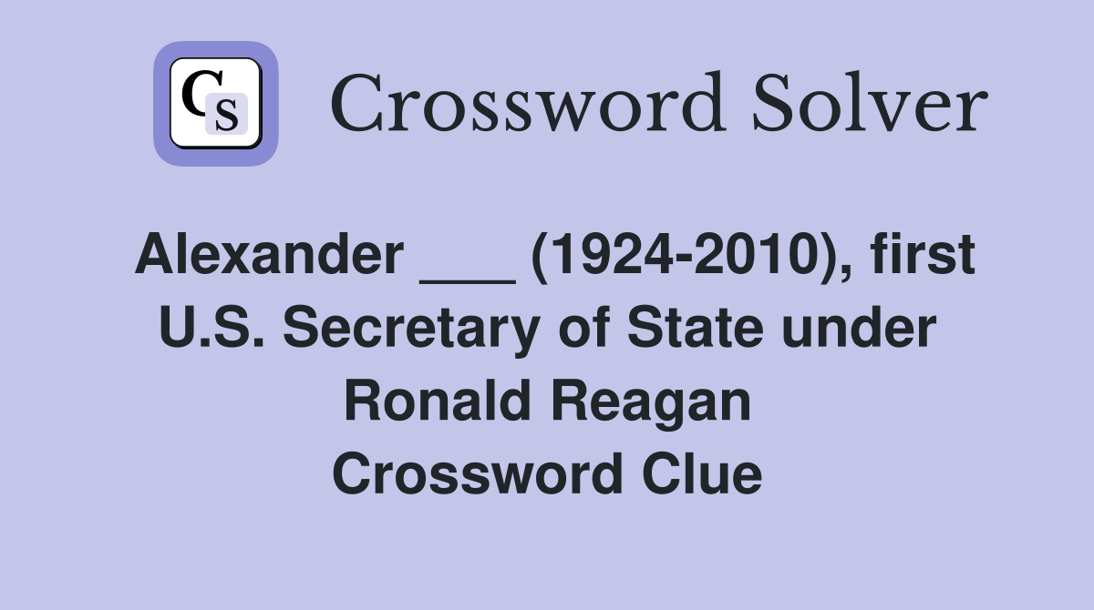 Alexander ___ (19242010), first U.S. Secretary of State under Ronald